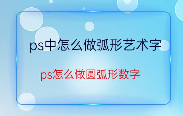 ps中怎么做弧形艺术字 ps怎么做圆弧形数字？